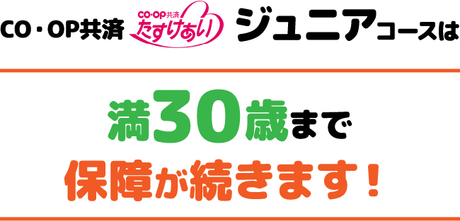 「CO・OP共済 たすけあい」ジュニアコースは2021年9月から満30歳まで保障が続くようになりました！