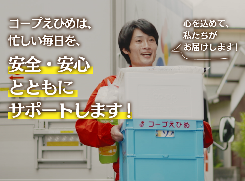 コープえひめは、忙しい毎日を、安全・安心とともにサポートします!