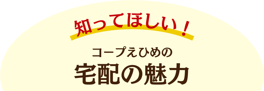 知ってほしい！コープえひめの宅配の魅力