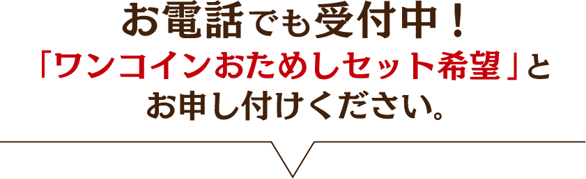 お電話でも受付中!「ワンコインおためしセット希望」と お申し付けください。