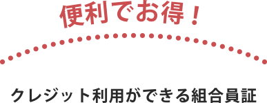 便利でお得！ クレジット利用ができる組合員証