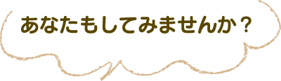 あなたもしてみませんか？