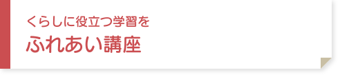 くらしに役立つ学習を　ふれあい講座