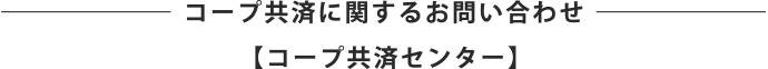 コープ共済に関するお問い合わせ【コープ共済センター】