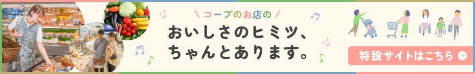 コープのお店のおいしさのヒミツ、ちゃんとあります。