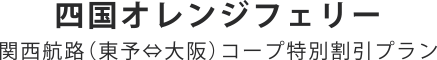 四国オレンジフェリー　関西航路（東予⇔大阪）コープ特別割引プラン