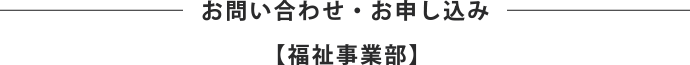 お問い合わせ・お申し込み【福祉事業部】